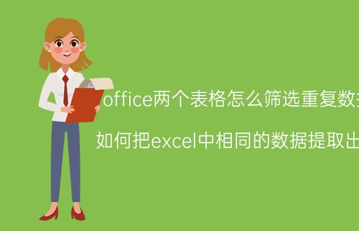 office两个表格怎么筛选重复数据 如何把excel中相同的数据提取出来？